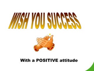 WISH YOU SUCCESS With a POSITIVE attitude  