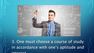 3. One must choose a course of study
in accordance with one’s aptitude and24
 