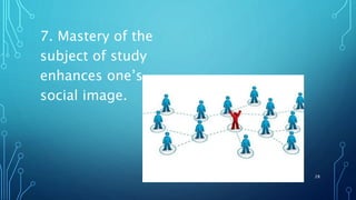 7. Mastery of the
subject of study
enhances one’s
social image.
28
 