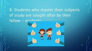 8. Students who master their subjects
of study are sought after by their
fellow - students.
29
 