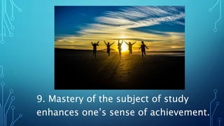 9. Mastery of the subject of study
enhances one’s sense of achievement.
30
 
