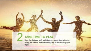 TAKE TIME TO PLAY
Have fun, balance work and pleasure; spend time with your
familyandfriends.Make timeeverydayto do thethingsyou
enjoy
.
2 35
 