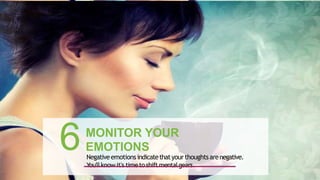 MONITOR YOUR
EMOTIONS
Negativeemotions indicatethatyour thoughts arenegative.
You'llknow it's timeto shiftmentalgears.
6 39
 