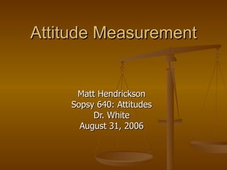 Attitude Measurement Matt Hendrickson Sopsy 640: Attitudes Dr. White August 31, 2006 