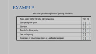 EXAMPLE
This one quizzes for possible gaming addiction
 