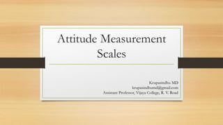Attitude Measurement
Scales
Krupasindhu MD
krupasindhumd@gmail.com
Assistant Professor, Vijaya College, R. V. Road
 
