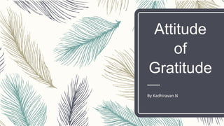 Attitude
of
Gratitude
By Kadhiravan N
 