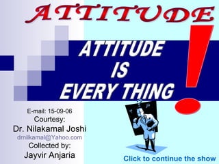 E-mail: 15-09-06
Courtesy:
Dr. Nilakamal Joshi
drnilkamal@Yahoo.com
Collected by:
Jayvir Anjaria Click to continue the show
 