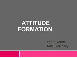 ATTITUDE
FORMATION
Shruti verma
Nidhi varshney
 