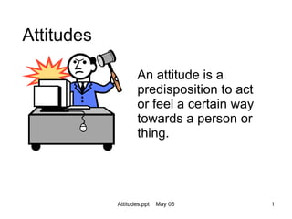 Attitudes An attitude is a predisposition to act or feel a certain way towards a person or thing. 