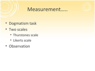 Measurement…..

• Dogmatism task
• Two scales
  • Thurstones scale
  • Likerts scale
• Observation
 