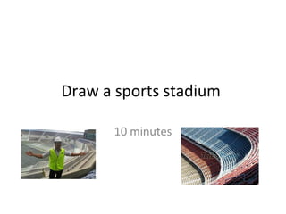 Draw a sports stadium

      10 minutes
 