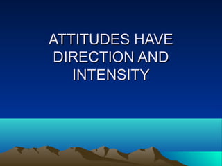 ATTITUDES HAVEATTITUDES HAVE
DIRECTION ANDDIRECTION AND
INTENSITYINTENSITY