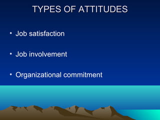 TYPES OF ATTITUDESTYPES OF ATTITUDES
• Job satisfaction
• Job involvement
• Organizational commitment
