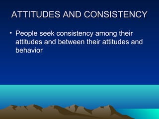 ATTITUDES AND CONSISTENCYATTITUDES AND CONSISTENCY
• People seek consistency among their
attitudes and between their attitudes and
behavior