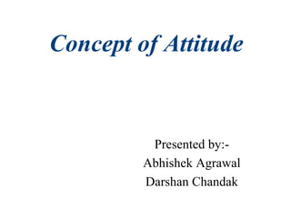 Concept of Attitude

Presented by:Abhishek Agrawal
Darshan Chandak

 