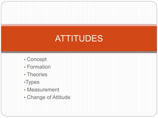 ATTITUDES 
• Concept 
• Formation 
• Theories 
•Types 
• Measurement 
• Change of Attitude 
 