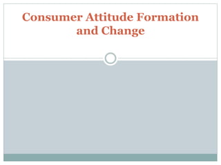 Consumer Attitude Formation
and Change
 