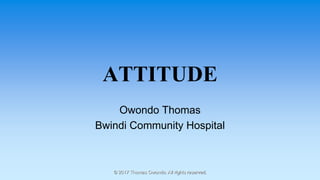ATTITUDE
Owondo Thomas
Bwindi Community Hospital
© 2017 Thomas Owondo. All rights reserved.
 