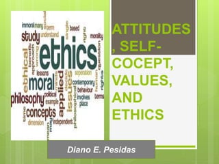 ATTITUDES
, SELF-
COCEPT,
VALUES,
AND
ETHICS
Diano E. Pesidas
 