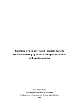 Electronic Invoicing in Finland - attitudes towards
electronic invoicing by financial managers in small- to
                   mid-sized companies




                        Anna Rofhök-Björni
               Master’s of Science Thesis in Accounting
       Swedish School of Economics and Business Administration
                                2006
 