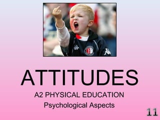 ATTITUDES
A2 PHYSICAL EDUCATION
Psychological Aspects
 