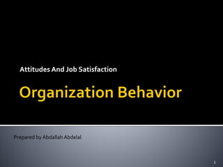 Attitudes And Job Satisfaction 
Prepared by Abdallah Abdelal 
1 
 