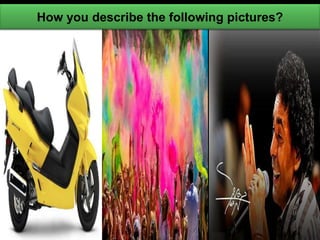 2 
How you describe the following pictures? 
 