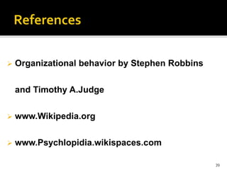  Organizational behavior by Stephen Robbins 
and Timothy A.Judge 
 www.Wikipedia.org 
 www.Psychlopidia.wikispaces.com 
39 
 