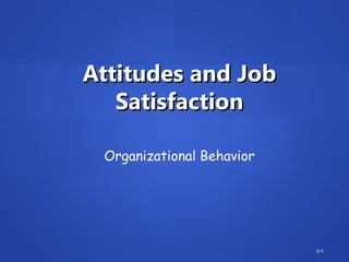 Attitudes and JobAttitudes and Job
SatisfactionSatisfaction
3-1
Organizational Behavior
 