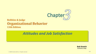 Bob Stretch
Southwestern College
Robbins & Judge
Organizational Behavior
13th Edition
Attitudes and Job Satisfaction
3-0
© 2009 Prentice-Hall Inc. All rights reserved.
 