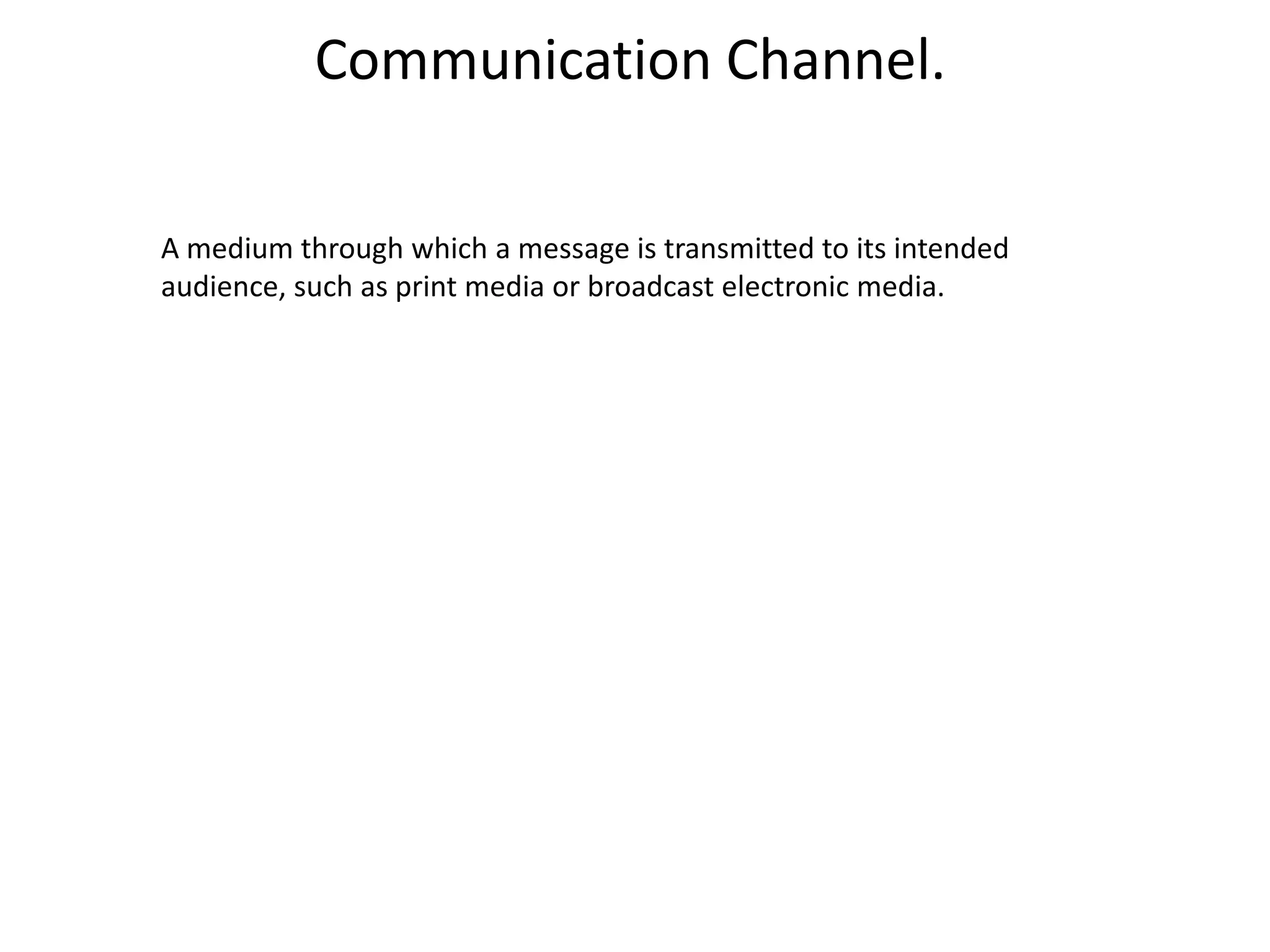 Communication Channel.

A medium through which a message is transmitted to its intended
audience, such as print media or broadcast electronic media.
 