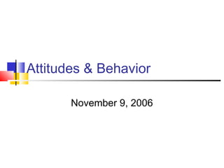 Attitudes & Behavior

       November 9, 2006
 