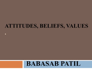 ATTITUDES, BELIEFS, VALUES
.




      BABASAB PATIL
 