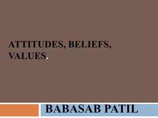 ATTITUDES, BELIEFS,
VALUES.




      BABASAB PATIL
 