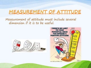 Measurement of attitude must include several 
dimension if it is to be useful. 
 