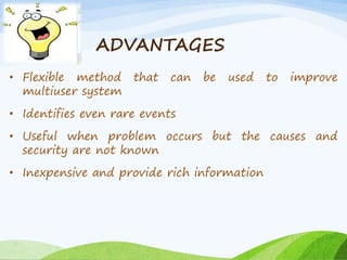 ADVANTAGES 
• Flexible method that can be used to improve 
multiuser system 
• Identifies even rare events 
• Useful when problem occurs but the causes and 
security are not known 
• Inexpensive and provide rich information 
 