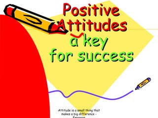 Positive
Attitudes
a key
for success

Attitude is a small thing that
makes a big difference -

 