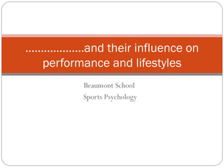 Beaumont School  Sports Psychology ...................and their influence on performance and lifestyles 