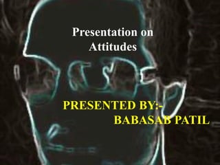 Presentation on
Attitudes
PRESENTED BY:-
BABASAB PATIL
 