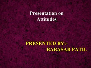 Presentation on
    Attitudes



PRESENTED BY:-
      BABASAB PATIL
 