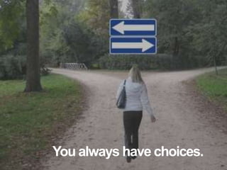 You always have choices.
 