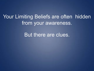 Your Limiting Beliefs are often hidden
from your awareness.
But there are clues.
 