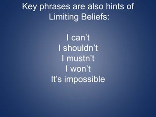 Key phrases are also hints of
Limiting Beliefs:
I can’t
I shouldn’t
I mustn’t
I won’t
It’s impossible
 