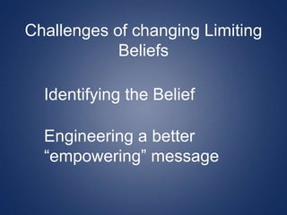 Challenges of changing Limiting
Beliefs
Identifying the Belief
Engineering a better
“empowering” message
 