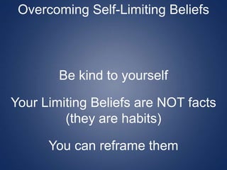Overcoming Self-Limiting Beliefs
Be kind to yourself
Your Limiting Beliefs are NOT facts
(they are habits)
You can reframe them
 