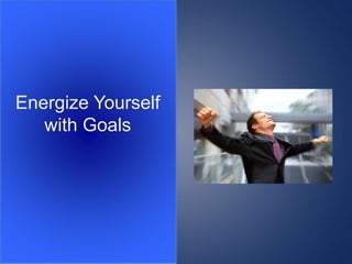 Energize Yourself
with Goals
 
