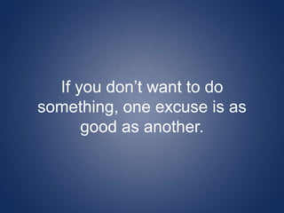 If you don’t want to do
something, one excuse is as
good as another.
 