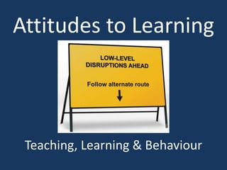 Attitudes to Learning
Teaching, Learning & Behaviour
 