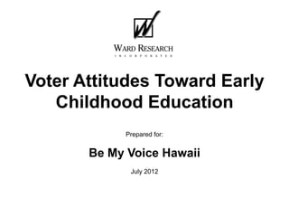 Voter Attitudes Toward Early
   Childhood Education
            Prepared for:


       Be My Voice Hawaii
             July 2012
 
